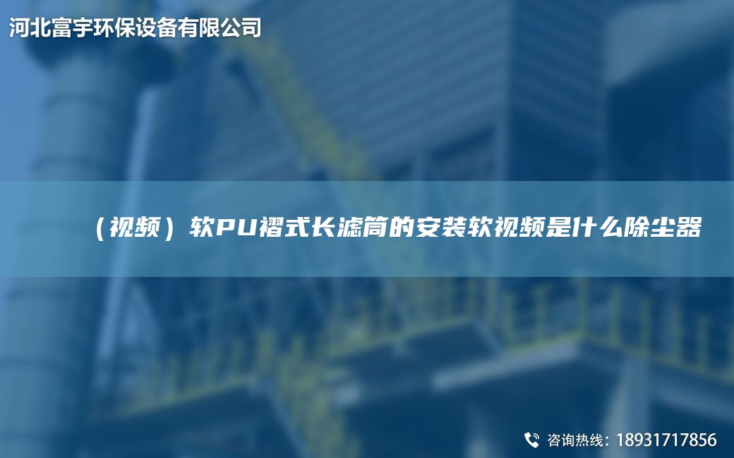 （视频）软PU褶式长滤筒的安装软视频是什么除尘器