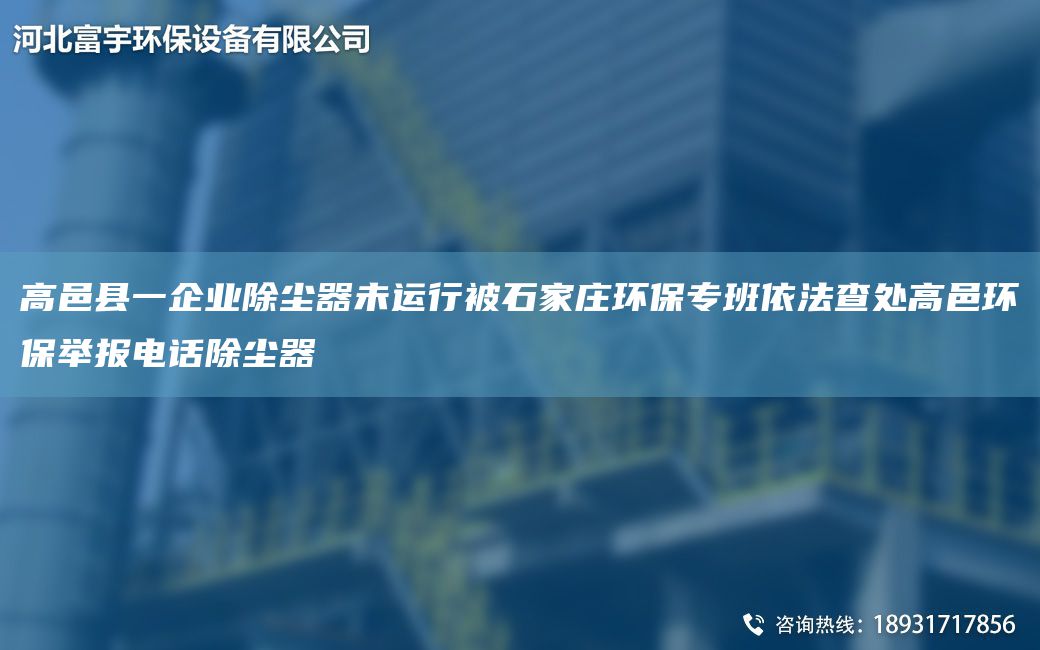 高邑县一企业除尘器未运行被石家庄环保专班依法查处高邑环保举报电话除尘器