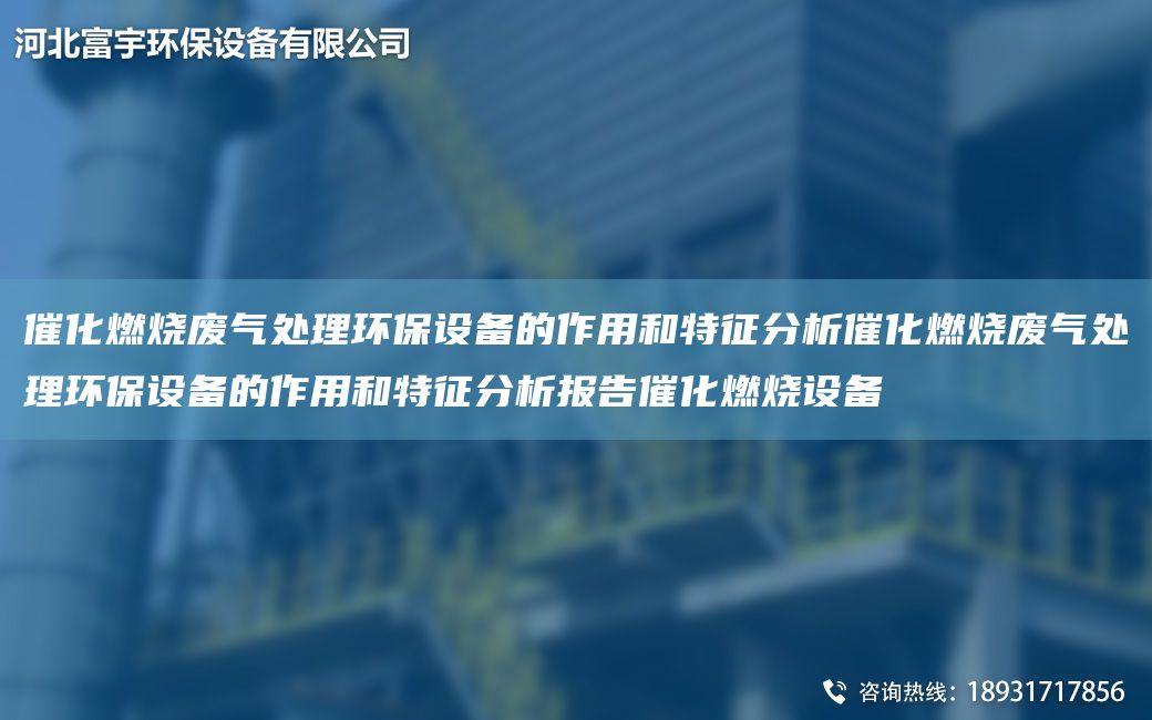 催化燃烧废气处理环保设备的作用和特征分析催化燃烧废气处理环保设备的作用和特征分析报告催化燃烧设备