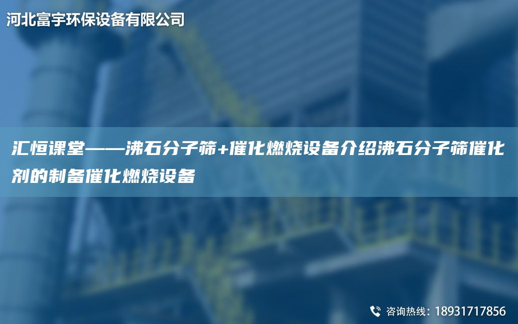 汇恒课堂——沸石分子筛+催化燃烧设备介绍沸石分子筛催化剂的制备催化燃烧设备