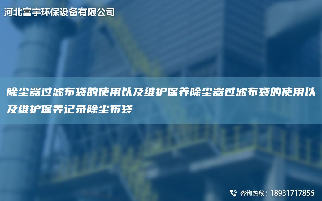 除尘器过滤布袋的使用以及维护保养除尘器过滤布袋的使用以及维护保养记录除尘布袋