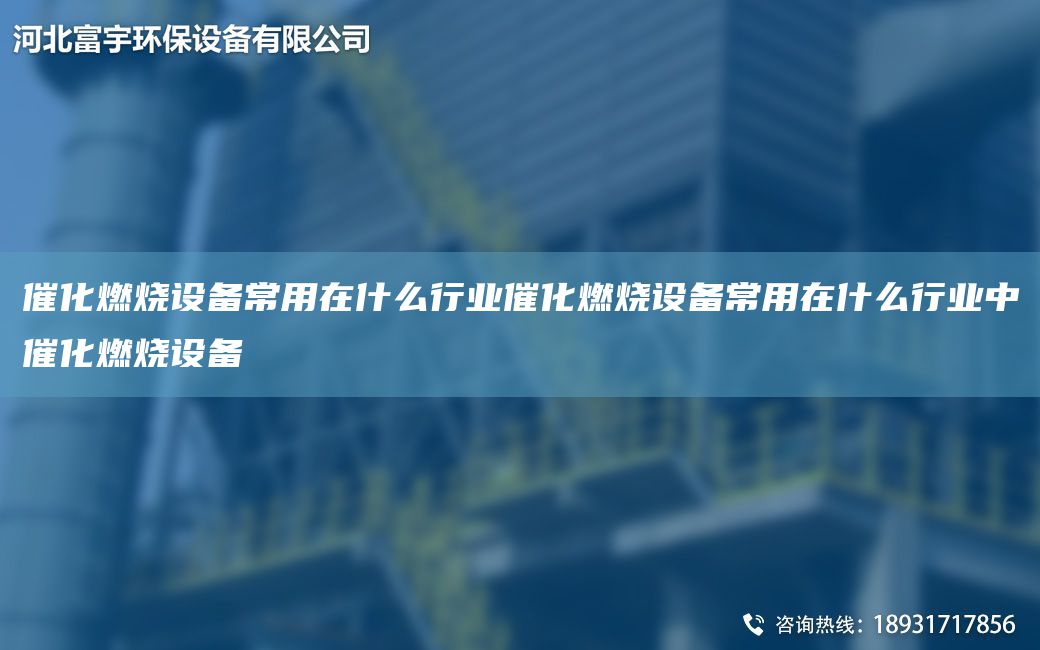 催化燃烧设备常用在什么行业催化燃烧设备常用在什么行业中催化燃烧设备