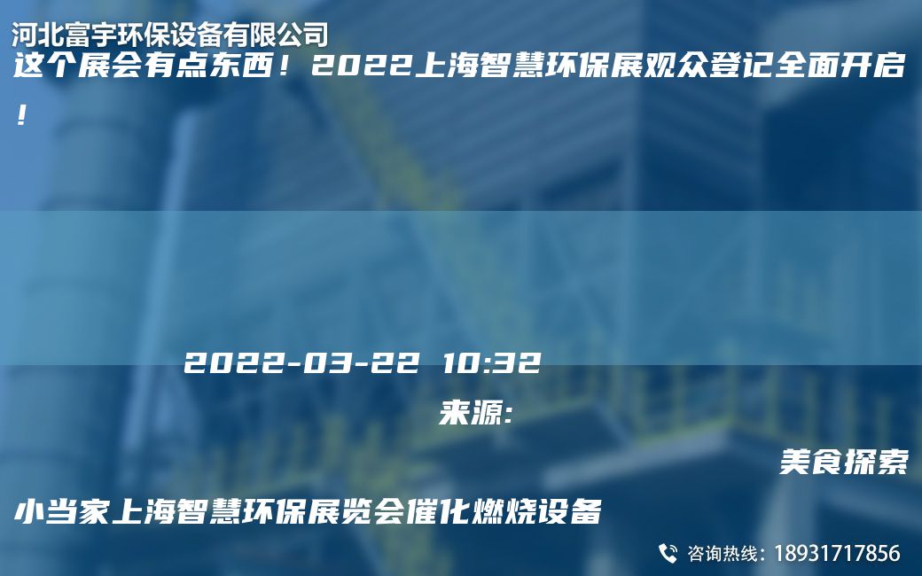 这个展会有点东西！2022上海智慧环保展观众登记全面开启！
                
                 
    
            
        2022-03-22 10:32
                    来源:
                                    美食探索小当家上海智慧环保展览会催化燃烧设备