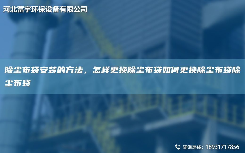 除尘布袋安装的方法，怎样更换除尘布袋如何更换除尘布袋除尘布袋