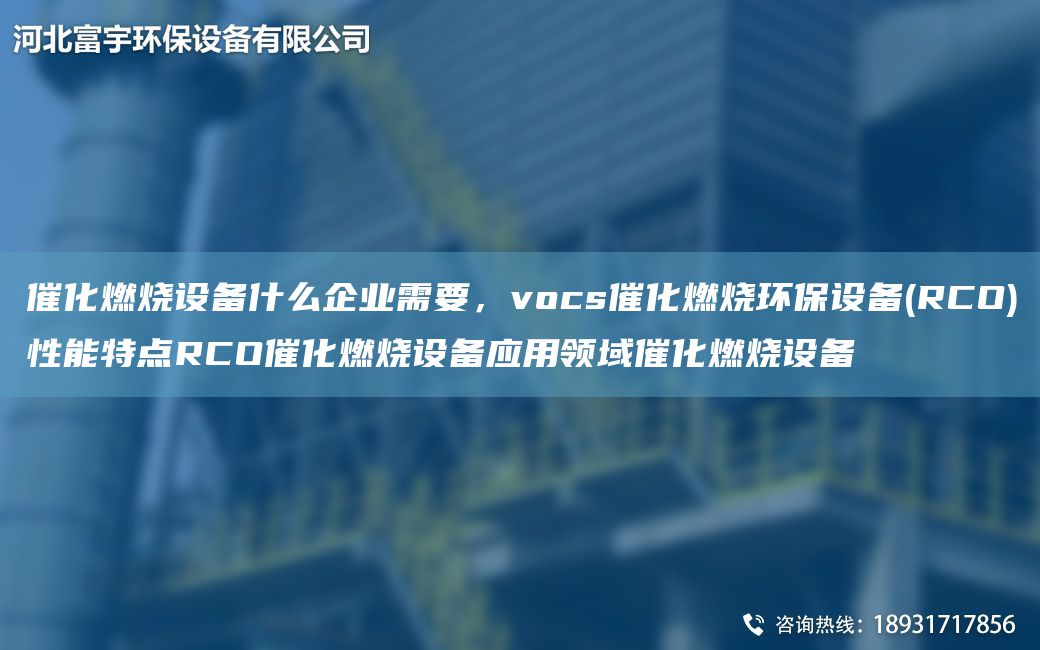 催化燃烧设备什么企业需要，vocs催化燃烧环保设备(RCO)性能特点RCO催化燃烧设备应用领域催化燃烧设备