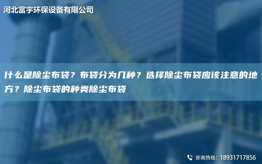 什么是除尘布袋？布袋分为几种？选择除尘布袋应该注意的地方？除尘布袋的种类除尘布袋