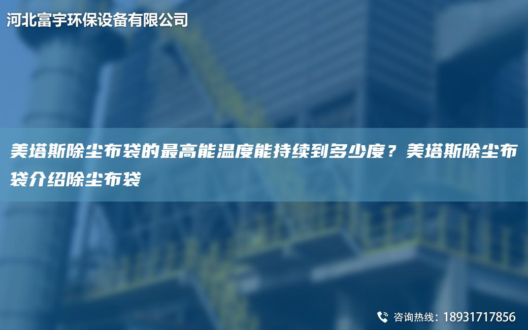美塔斯除尘布袋的Z高能温度能持续到多少度？美塔斯除尘布袋介绍除尘布袋