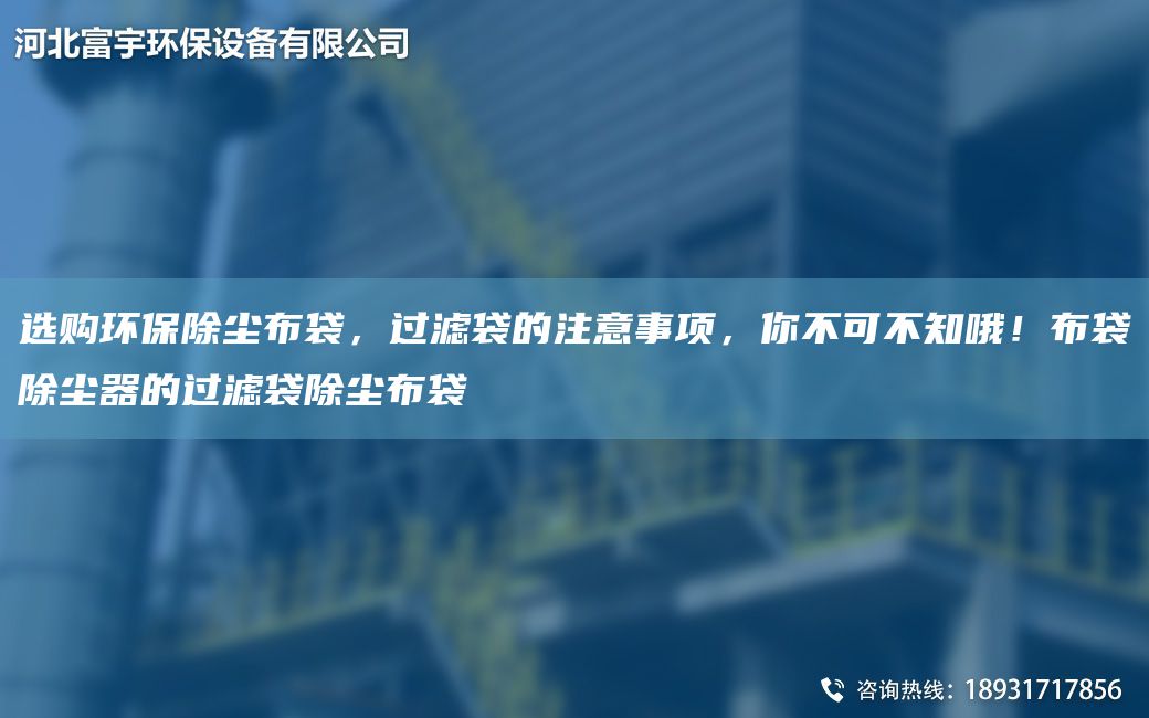 选购环保除尘布袋，过滤袋的注意事项，你不可不知哦！布袋除尘器的过滤袋除尘布袋