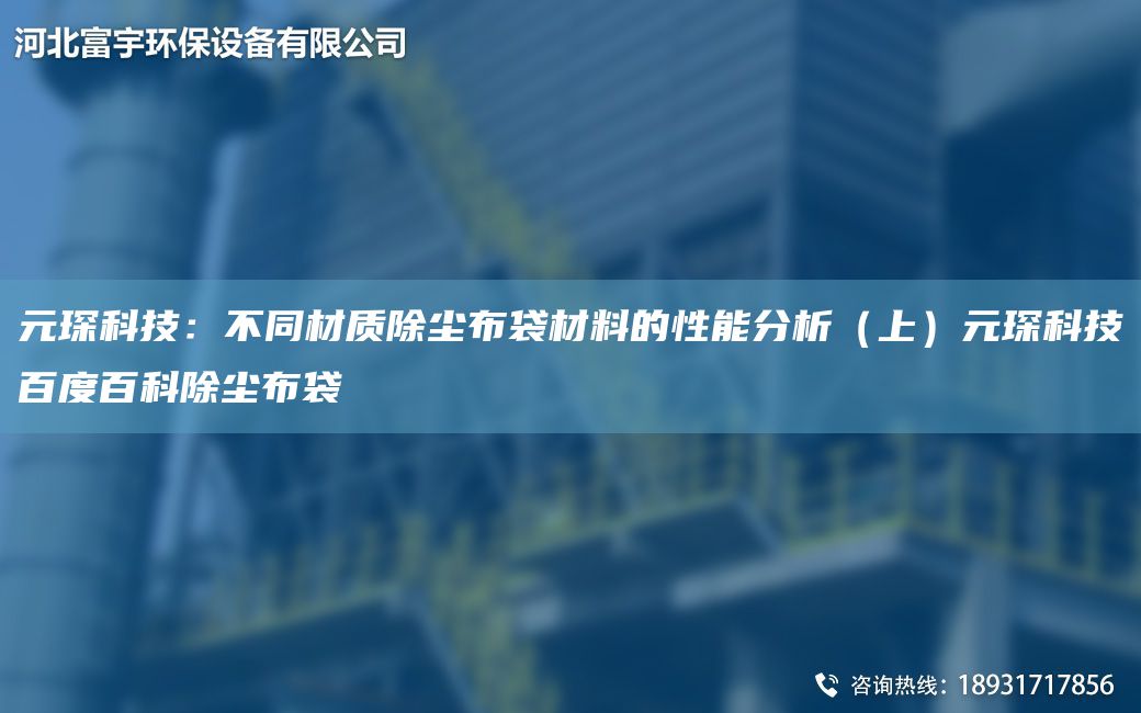 富宇科技：不同材质除尘布袋材料的性能分析（上）富宇科技百度百科除尘布袋