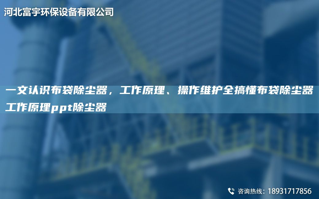 一文认识布袋除尘器，工作原理、操作维护全搞懂布袋除尘器工作原理ppt除尘器