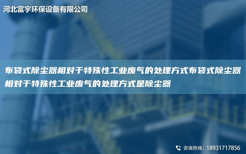 布袋式除尘器相对于特殊性工业废气的处理方式布袋式除尘器相对于特殊性工业废气的处理方式是除尘器