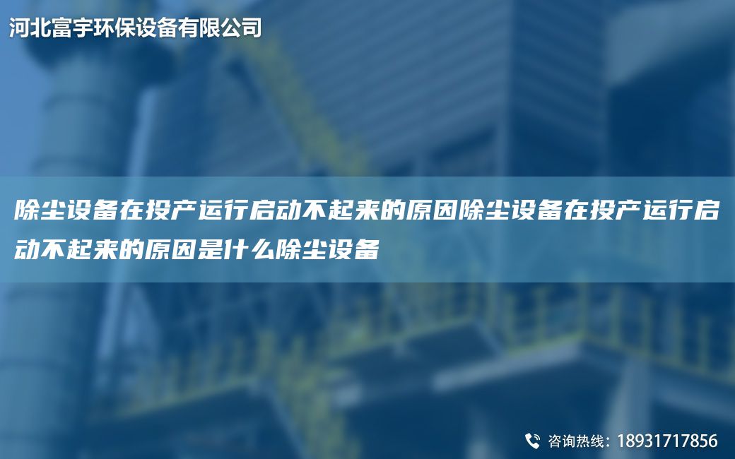 除尘设备在投产运行启动不起来的原因除尘设备在投产运行启动不起来的原因是什么除尘设备