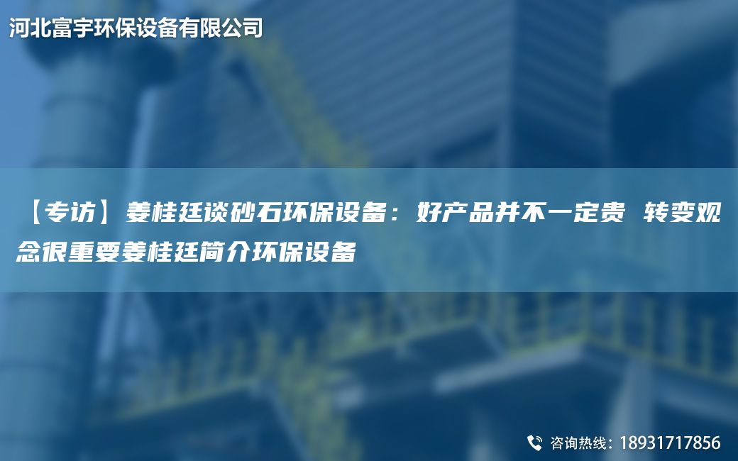 【专访】姜桂廷谈砂石环保设备：好产品并不一定贵 转变观念很重要姜桂廷简介环保设备