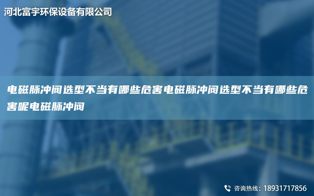 电磁脉冲阀选型不当有哪些危害电磁脉冲阀选型不当有哪些危害呢电磁脉冲阀