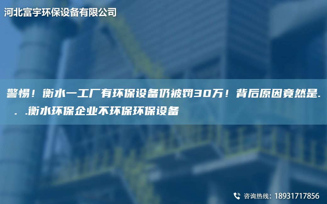 警惕！衡水一工厂有环保设备仍被罚30万！背后原因竟然是. . .衡水环保企业不环保环保设备