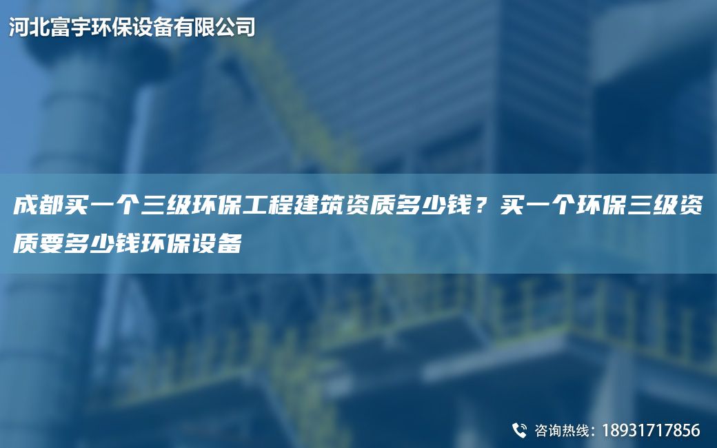 成都买一个三级环保工程建筑资质多少钱？买一个环保三级资质要多少钱环保设备