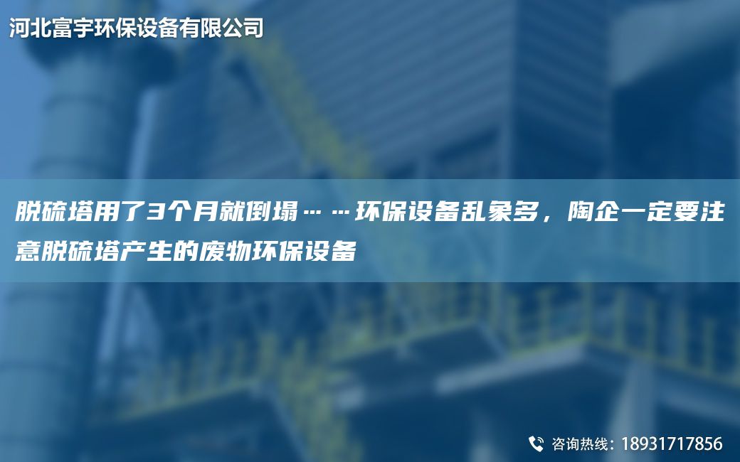 脱硫塔用了3个月就倒塌……环保设备乱象多，陶企一定要注意脱硫塔产生的废物环保设备