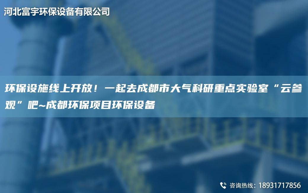 环保设施线上开放！一起去成都市大气科研重点实验室“云参观”吧~成都环保项目环保设备