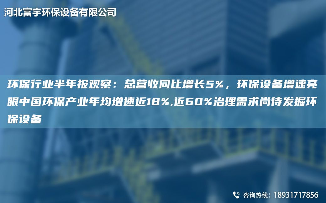 环保行业半年报观察：总营收同比增长5%，环保设备增速亮眼中国环保产业年均增速近18%,近60%治理需求尚待发掘环保设备