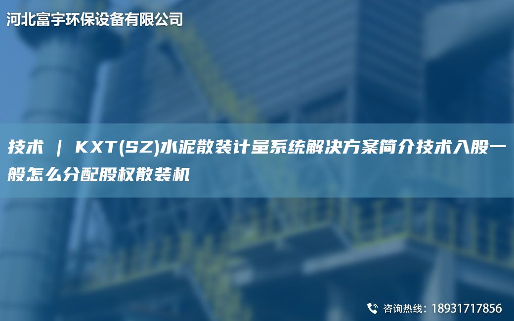 技术 | KXT(SZ)水泥散装计量系统解决方案简介技术入股一般怎么分配股权散装机