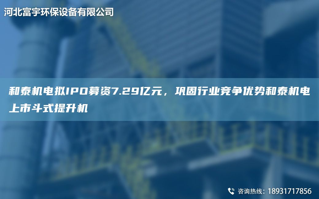 和泰机电拟IPO募资7.29亿元，巩固行业竞争优势和泰机电上市斗式提升机