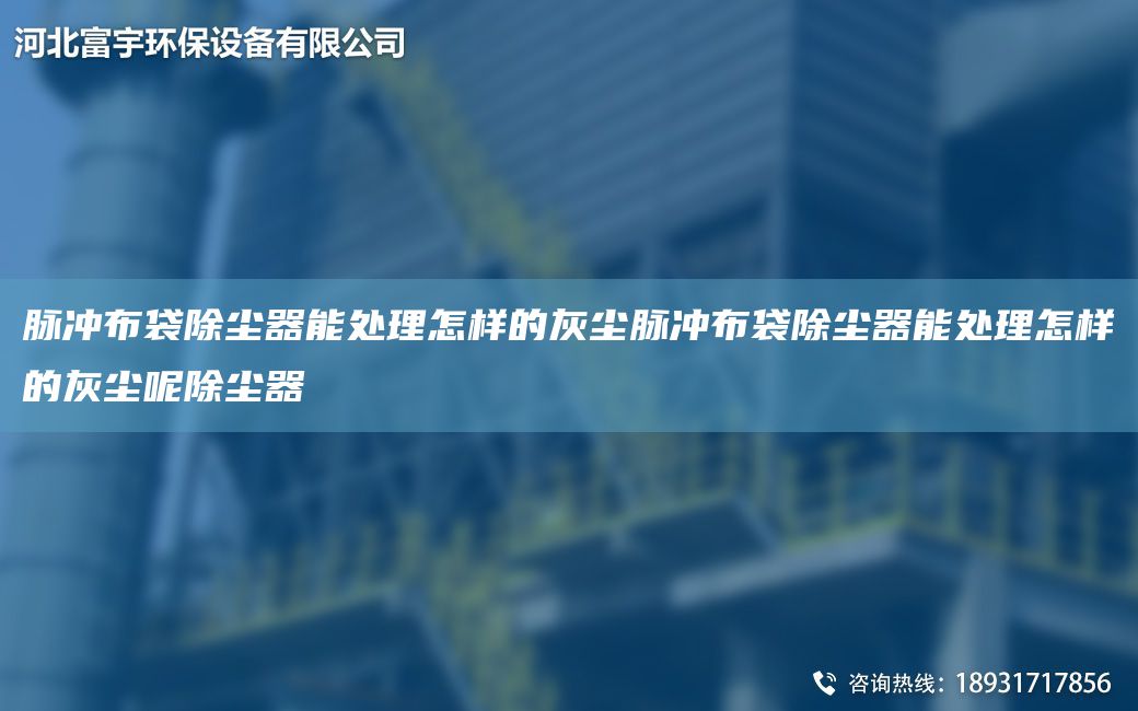 脉冲布袋除尘器能处理怎样的灰尘脉冲布袋除尘器能处理怎样的灰尘呢除尘器