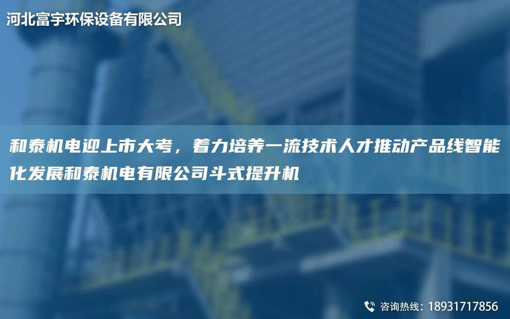 和泰机电迎上市大考，着力培养一流技术人才推动产品线智能化发展和泰机电有限公司斗式提升机