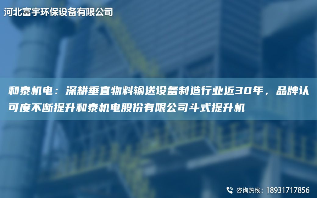 和泰机电：深耕垂直物料输送设备制造行业近30年，品牌认可度不断提升和泰机电股份有限公司斗式提升机