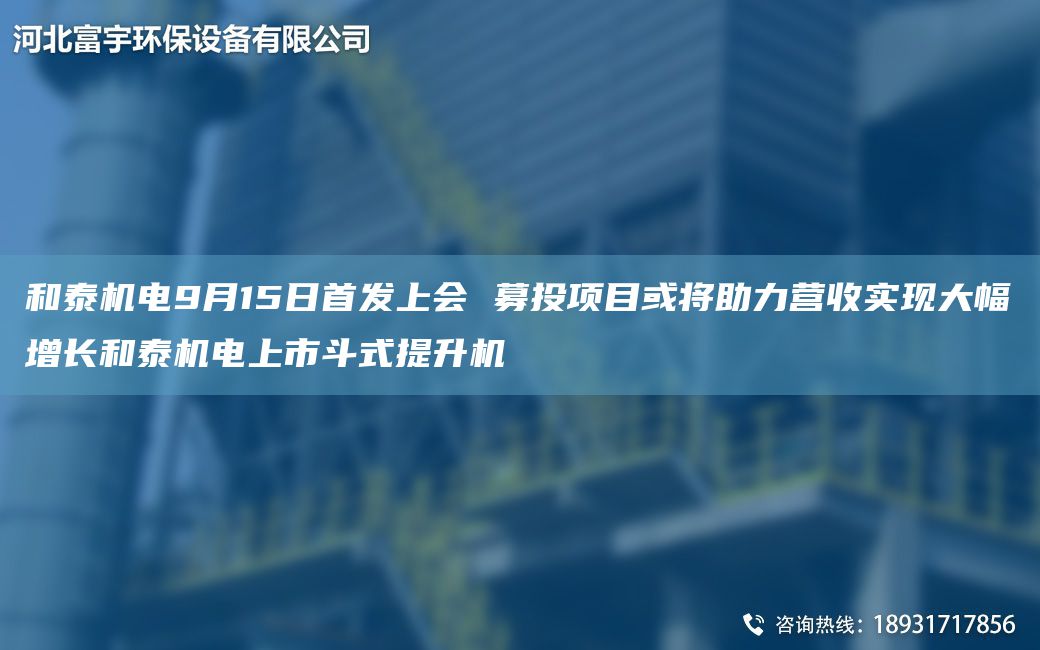 和泰机电9月15日首发上会 募投项目或将助力营收实现大幅增长和泰机电上市斗式提升机