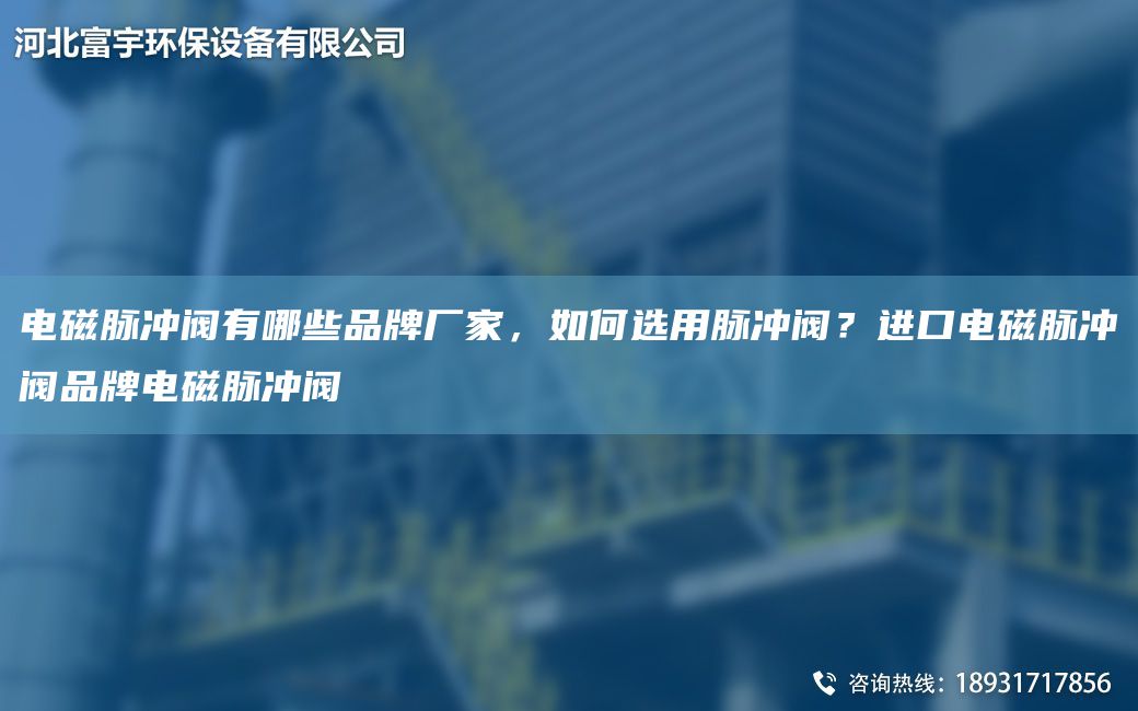 电磁脉冲阀有哪些品牌厂家，如何选用脉冲阀？进口电磁脉冲阀品牌电磁脉冲阀