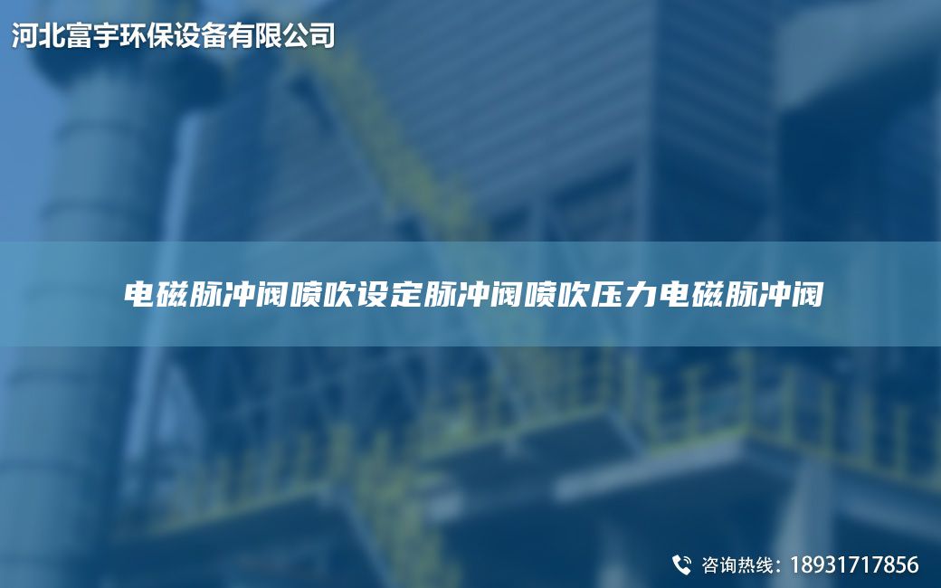 电磁脉冲阀喷吹设定脉冲阀喷吹压力电磁脉冲阀