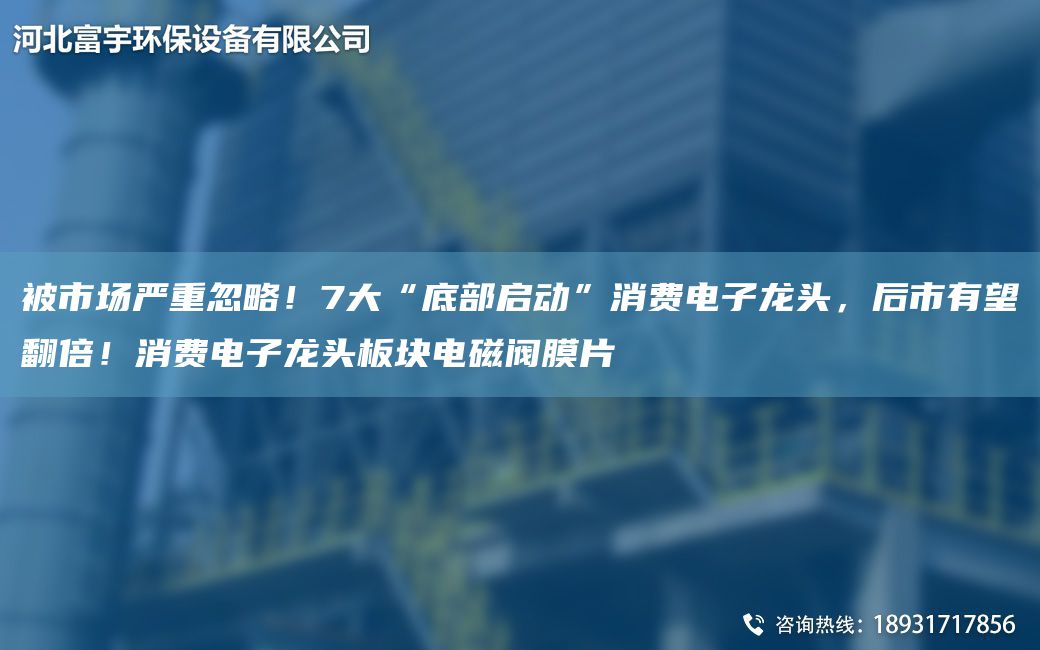 被市场严重忽略！7大“底部启动”消费电子龙头，后市有望翻倍！消费电子龙头板块电磁阀膜片