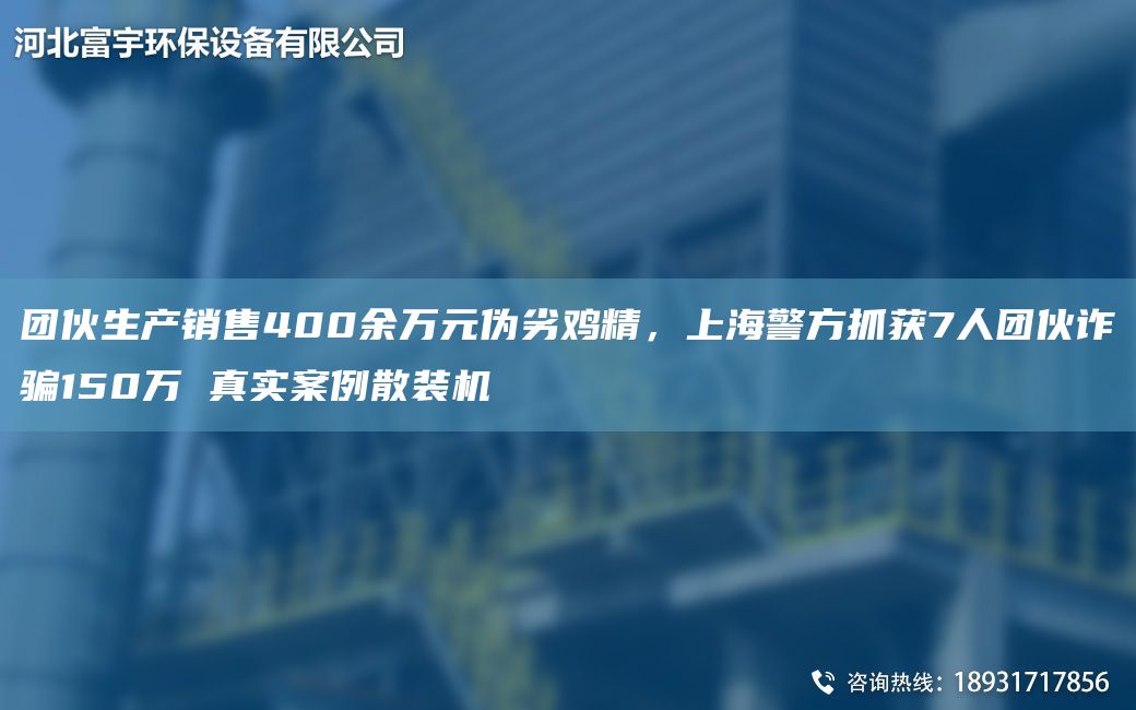团伙生产销售400余万元伪劣鸡精，上海警方抓获7人团伙诈骗150万 真实案例散装机