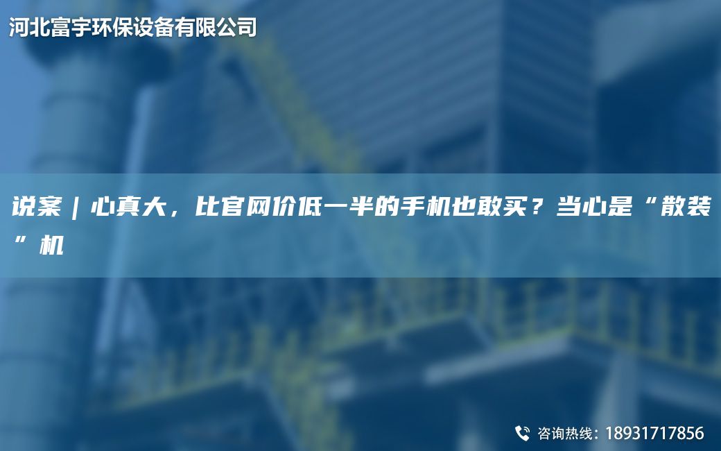 说案｜心真大，比官网价低一半的手机也敢买？当心是“散装”机