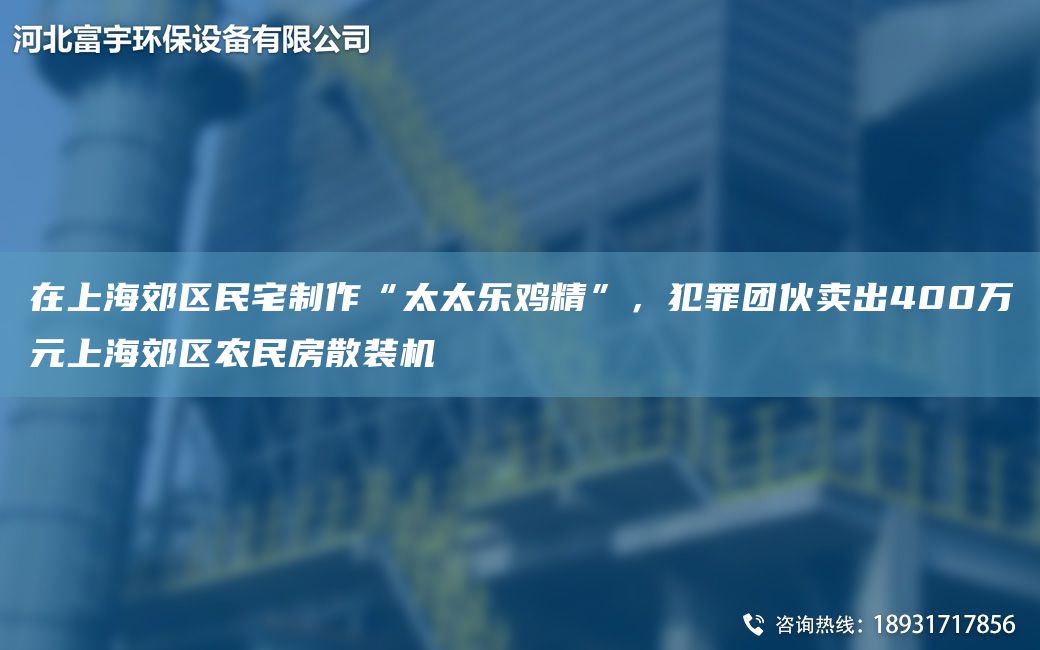 在SH郊区民宅制作“太太乐鸡精”，犯罪团伙卖出400万元SH郊区农民房散装机