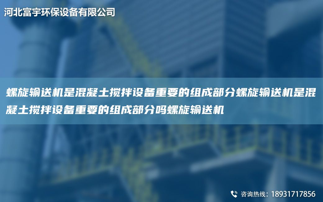 螺旋输送机是混凝土搅拌设备重要的组成部分螺旋输送机是混凝土搅拌设备重要的组成部分吗螺旋输送机