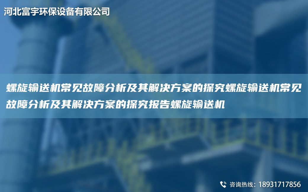 螺旋输送机常见故障分析及其解决方案的探究螺旋输送机常见故障分析及其解决方案的探究报告螺旋输送机