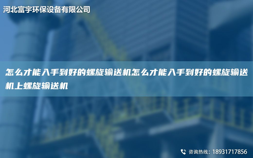 怎么才能入手到好的螺旋输送机怎么才能入手到好的螺旋输送机上螺旋输送机