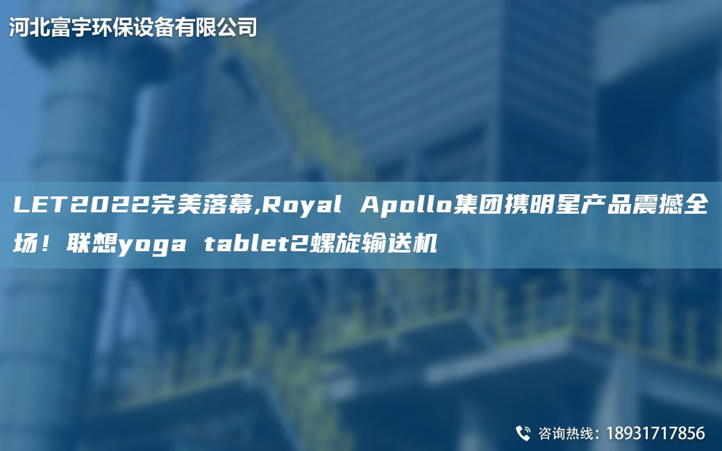 LET2022完美落幕,Royal Apollo集团携明星产品震撼全场！联想yoga tablet2螺旋输送机