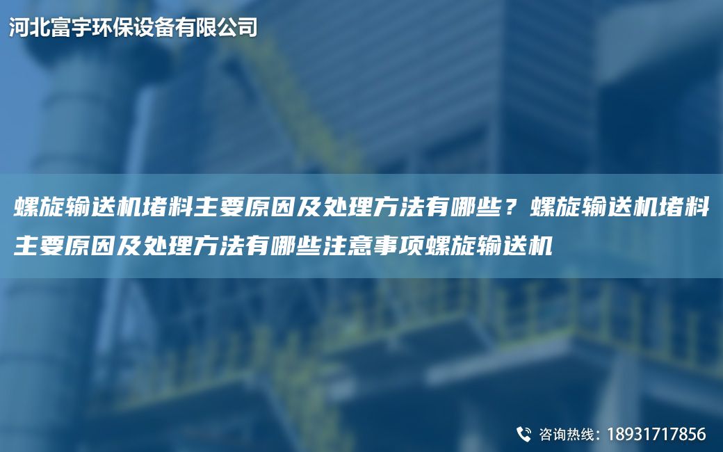 螺旋输送机堵料主要原因及处理方法有哪些？螺旋输送机堵料主要原因及处理方法有哪些注意事项螺旋输送机