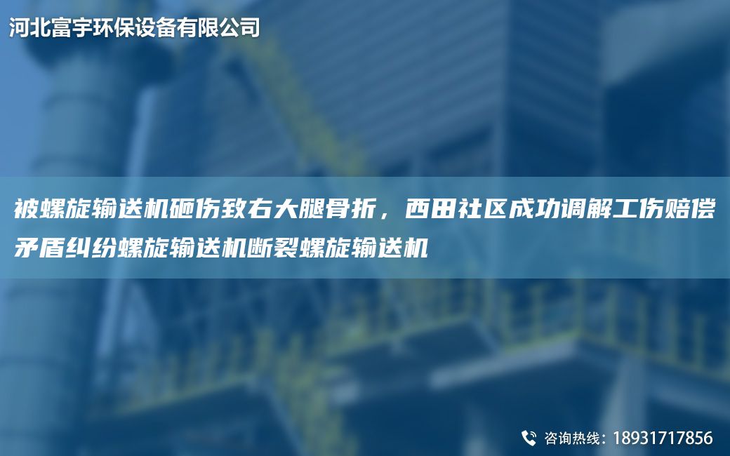 被螺旋输送机砸伤致右大腿骨折，西田社区成功调解工伤赔偿矛盾纠纷螺旋输送机断裂螺旋输送机