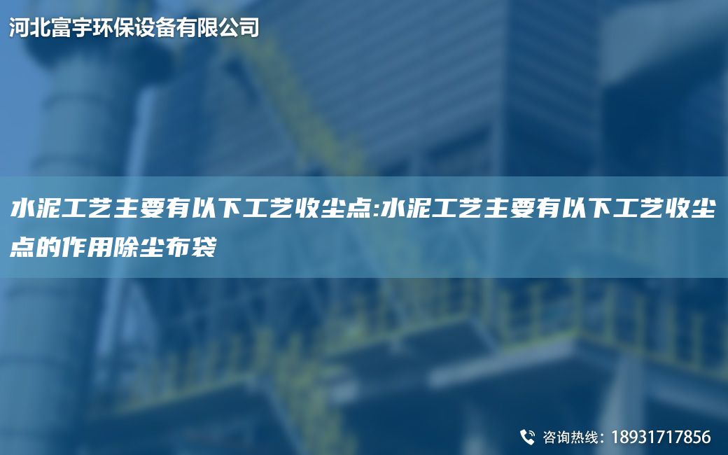 水泥工艺主要有以下工艺收尘点:水泥工艺主要有以下工艺收尘点的作用除尘布袋