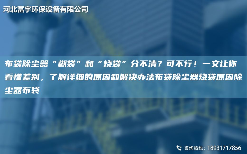 布袋除尘器“糊袋”和“烧袋”分不清？可不行！一文让你看懂差别，了解详细的原因和解决办法布袋除尘器烧袋原因除尘器布袋