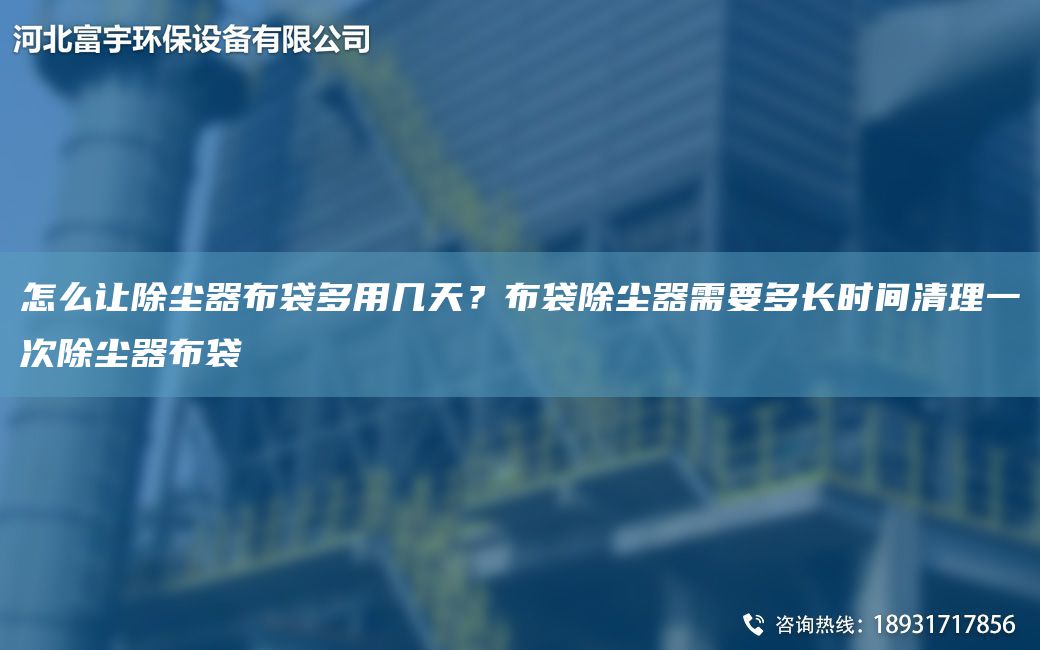 怎么让除尘器布袋多用几天？布袋除尘器需要多长时间清理一次除尘器布袋