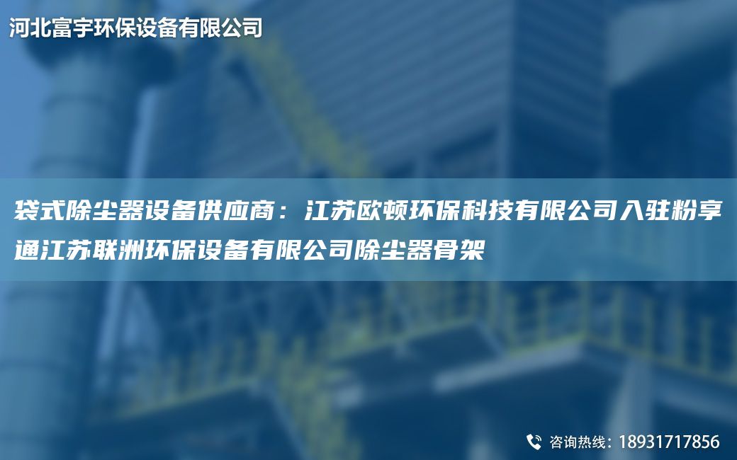 袋式除尘器设备供应商：江苏欧顿环保科技有限公司入驻粉享通江苏联洲环保设备有限公司除尘器骨架