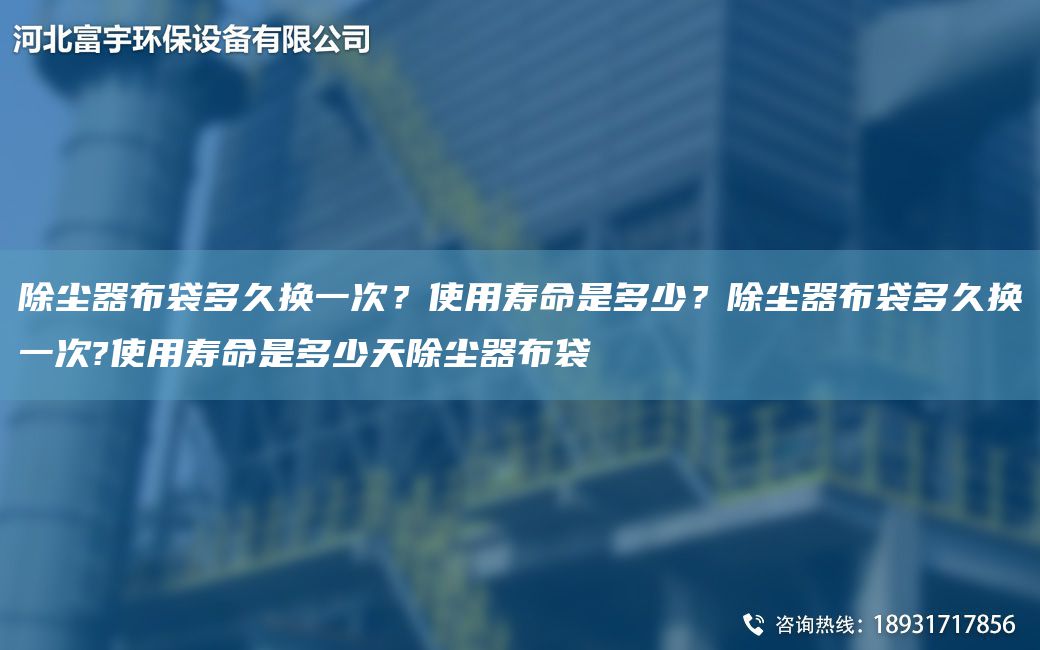 除尘器布袋多久换一次？使用寿命是多少？除尘器布袋多久换一次?使用寿命是多少天除尘器布袋