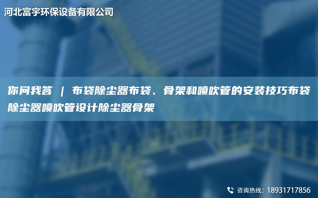 你问我答 | 布袋除尘器布袋、骨架和喷吹管的安装技巧布袋除尘器喷吹管设计除尘器骨架