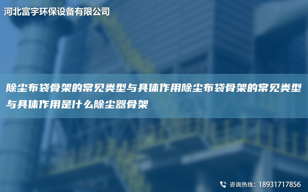 除尘布袋骨架的常见类型与具体作用除尘布袋骨架的常见类型与具体作用是什么除尘器骨架