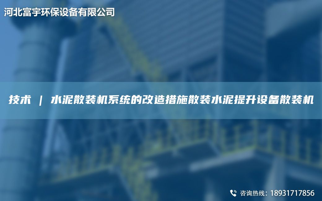 技术 | 水泥散装机系统的改造措施散装水泥提升设备散装机