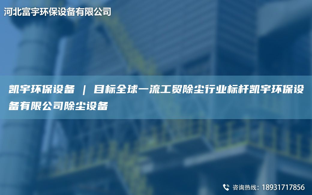 富宇环保设备 | 目标全球一流工贸除尘行业标杆富宇环保设备有限公司除尘设备